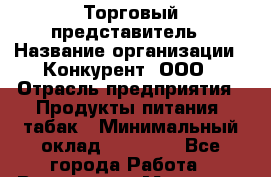 Торговый представитель › Название организации ­ Конкурент, ООО › Отрасль предприятия ­ Продукты питания, табак › Минимальный оклад ­ 80 000 - Все города Работа » Вакансии   . Мордовия респ.